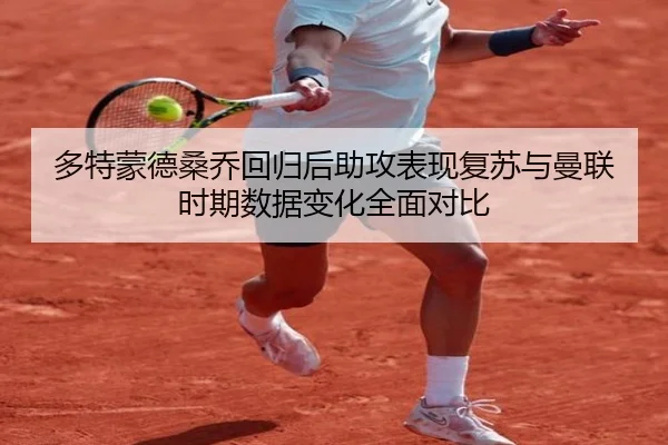 多特蒙德桑乔回归后助攻表现复苏与曼联时期数据变化全面对比