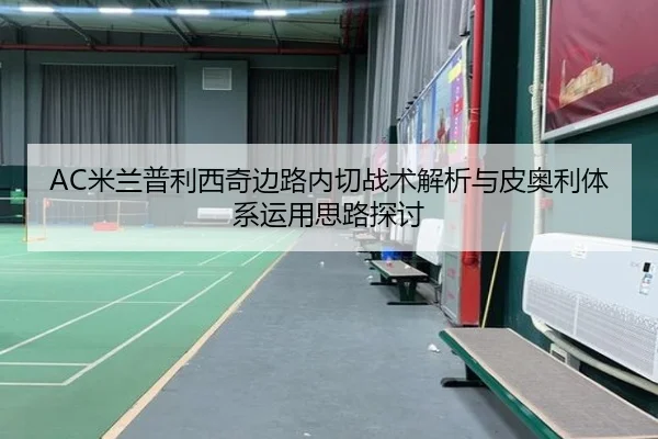 AC米兰普利西奇边路内切战术解析与皮奥利体系运用思路探讨