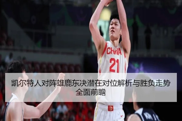 凯尔特人对阵雄鹿东决潜在对位解析与胜负走势全面前瞻