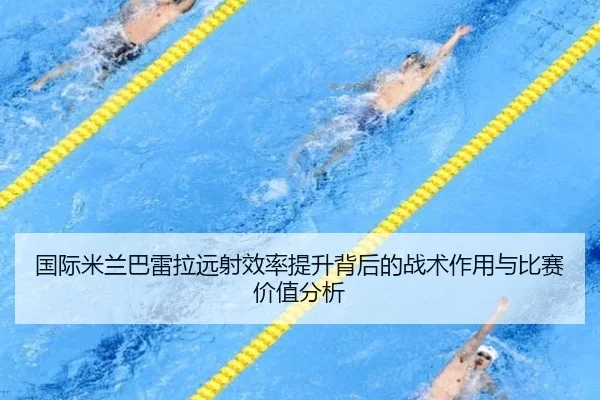 国际米兰巴雷拉远射效率提升背后的战术作用与比赛价值分析