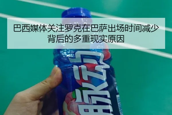 巴西媒体关注罗克在巴萨出场时间减少背后的多重现实原因