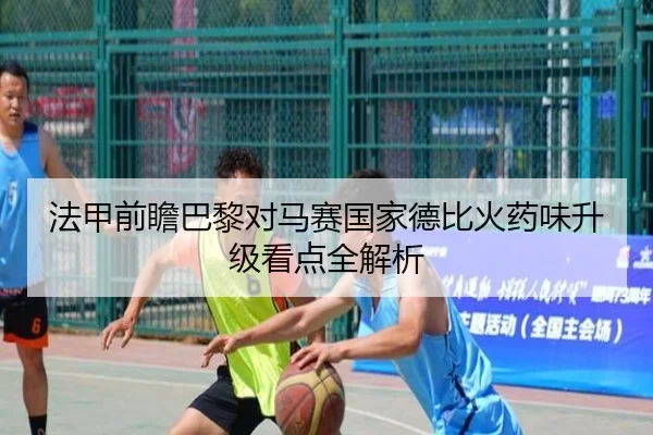 法甲前瞻巴黎对马赛国家德比火药味升级看点全解析